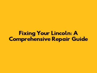Fixing Your Lincoln: A Comprehensive Repair Guide