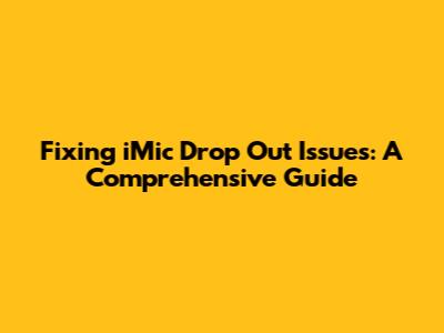 Fixing iMic Drop Out Issues: A Comprehensive Guide