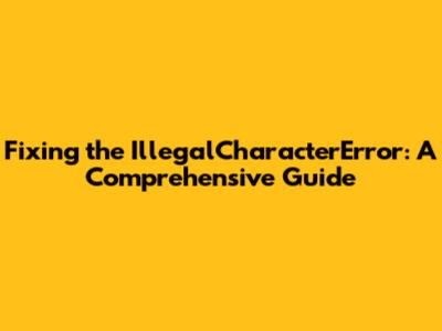 Fixing the IllegalCharacterError: A Comprehensive Guide