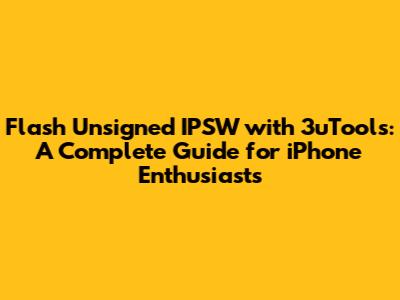 Flash Unsigned IPSW with 3uTools: A Complete Guide for iPhone Enthusiasts