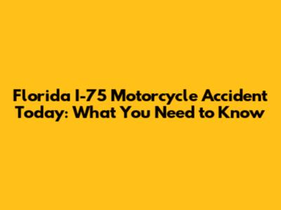 Florida I-75 Motorcycle Accident Today: What You Need to Know