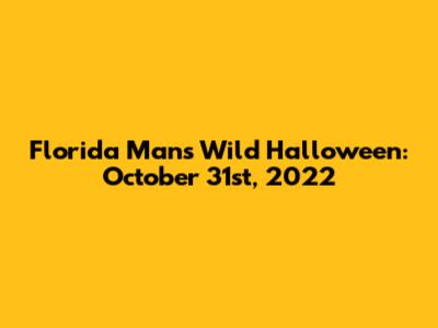 Florida Man's Wild Halloween: October 31st, 2022