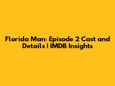 Florida Man: Episode 2 Cast and Details | IMDB Insights