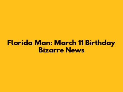 Florida Man: March 11 Birthday Bizarre News