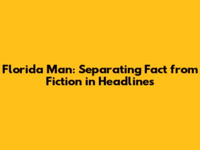 Florida Man: Separating Fact from Fiction in Headlines