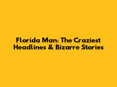 Florida Man: The Craziest Headlines & Bizarre Stories
