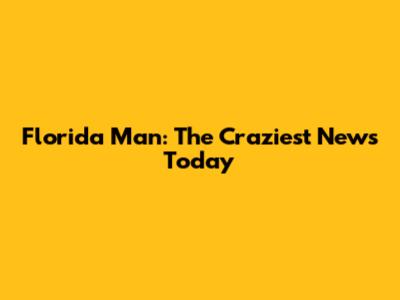 Florida Man: The Craziest News Today