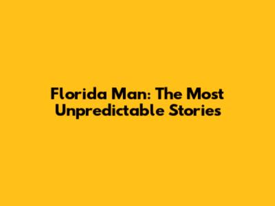 Florida Man: The Most Unpredictable Stories