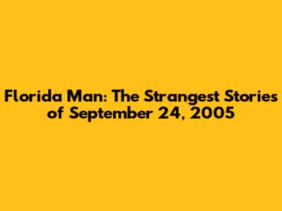 Florida Man: The Strangest Stories of September 24, 2005