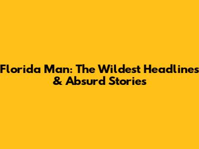 Florida Man: The Wildest Headlines & Absurd Stories