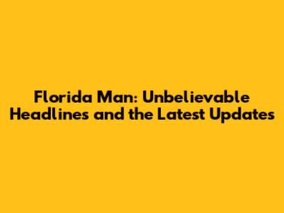 Florida Man: Unbelievable Headlines and the Latest Updates