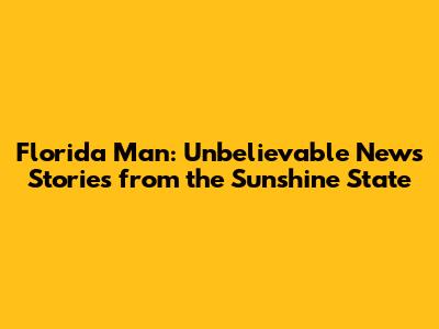Florida Man: Unbelievable News Stories from the Sunshine State