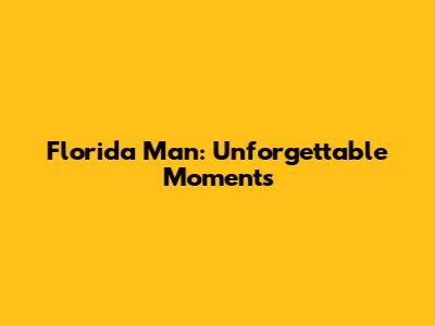 Florida Man: Unforgettable Moments