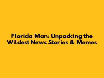 Florida Man: Unpacking the Wildest News Stories & Memes