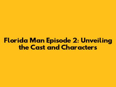 Florida Man Episode 2: Unveiling the Cast and Characters