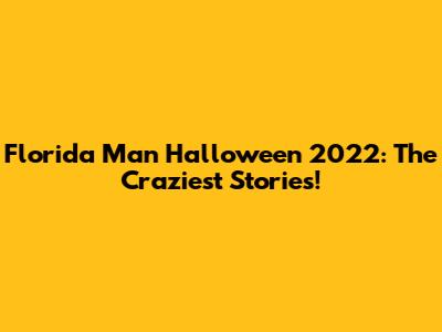 Florida Man Halloween 2022: The Craziest Stories!