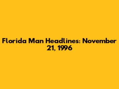 Florida Man Headlines: November 21, 1996