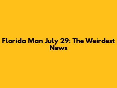 Florida Man July 29: The Weirdest News
