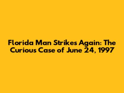 Florida Man Strikes Again: The Curious Case of June 24, 1997