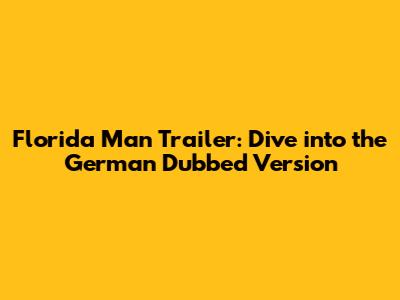 Florida Man Trailer: Dive into the German Dubbed Version