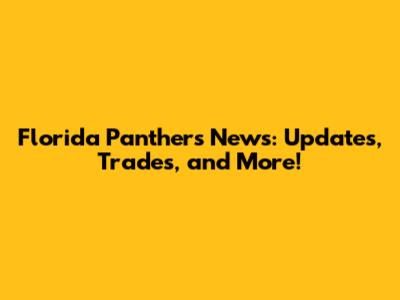 Florida Panthers News: Updates, Trades, and More!