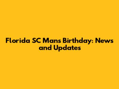 Florida SC Man's Birthday: News and Updates