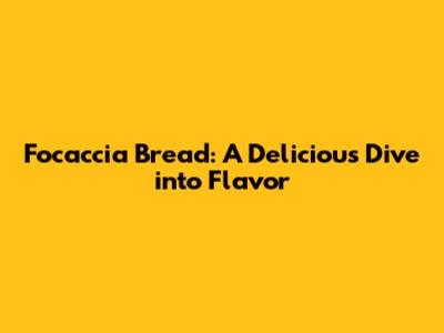 Focaccia Bread: A Delicious Dive into Flavor