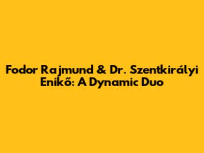 Fodor Rajmund & Dr. Szentkirályi Enikő: A Dynamic Duo