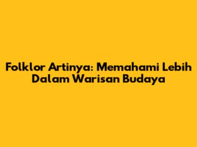 Folklor Artinya: Memahami Lebih Dalam Warisan Budaya
