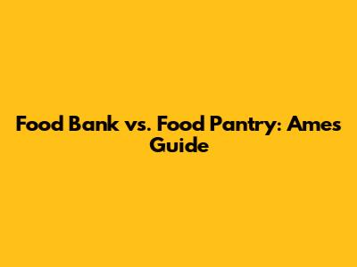 Food Bank vs. Food Pantry: Ames' Guide