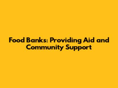 Food Banks: Providing Aid and Community Support