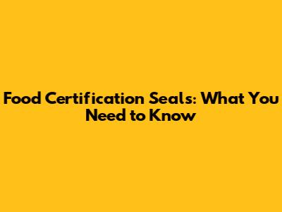 Food Certification Seals: What You Need to Know