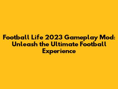 Football Life 2023 Gameplay Mod: Unleash the Ultimate Football Experience