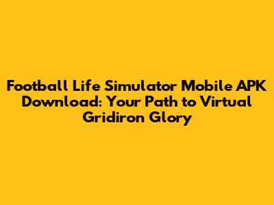 Football Life Simulator Mobile APK Download: Your Path to Virtual Gridiron Glory