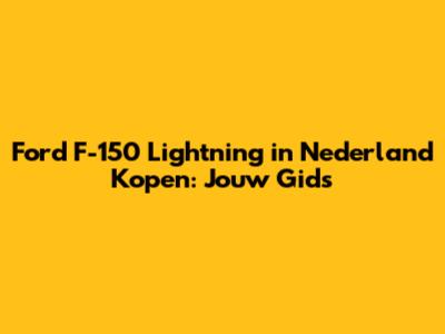Ford F-150 Lightning in Nederland Kopen: Jouw Gids