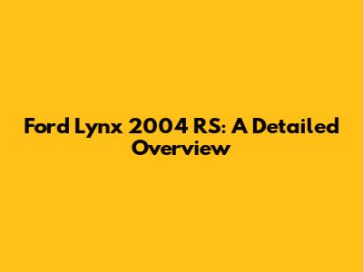 Ford Lynx 2004 RS: A Detailed Overview