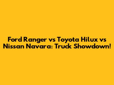 Ford Ranger vs Toyota Hilux vs Nissan Navara: Truck Showdown!