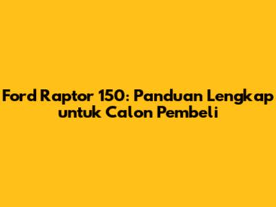 Ford Raptor 150: Panduan Lengkap untuk Calon Pembeli
