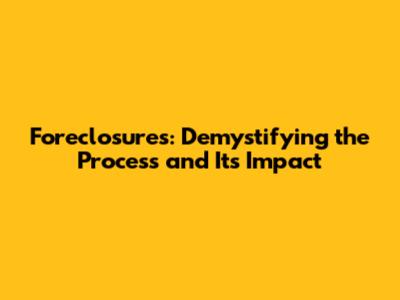 Foreclosures: Demystifying the Process and Its Impact