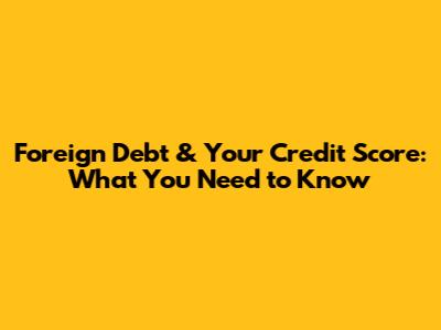 Foreign Debt & Your Credit Score: What You Need to Know