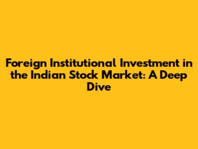 Foreign Institutional Investment in the Indian Stock Market: A Deep Dive