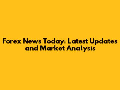 Forex News Today: Latest Updates and Market Analysis