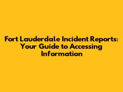 Fort Lauderdale Incident Reports: Your Guide to Accessing Information