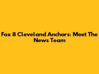 Fox 8 Cleveland Anchors: Meet The News Team