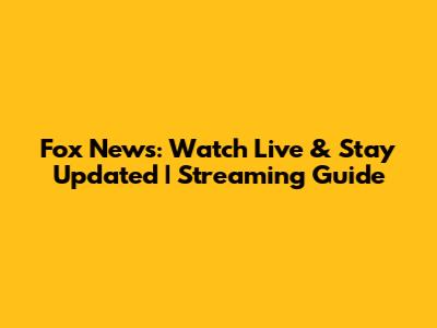 Fox News: Watch Live & Stay Updated | Streaming Guide