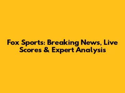 Fox Sports: Breaking News, Live Scores & Expert Analysis