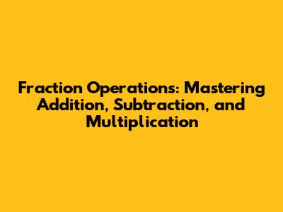 Fraction Operations: Mastering Addition, Subtraction, and Multiplication