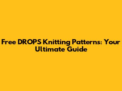 Free DROPS Knitting Patterns: Your Ultimate Guide