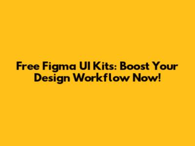 Free Figma UI Kits: Boost Your Design Workflow Now!
