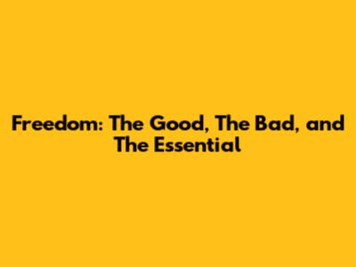 Freedom: The Good, The Bad, and The Essential